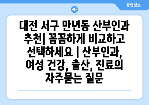 대전 서구 만년동 산부인과 추천| 꼼꼼하게 비교하고 선택하세요 | 산부인과, 여성 건강, 출산, 진료