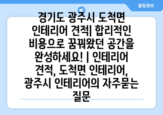 경기도 광주시 도척면 인테리어 견적| 합리적인 비용으로 꿈꿔왔던 공간을 완성하세요! | 인테리어 견적, 도척면 인테리어, 광주시 인테리어