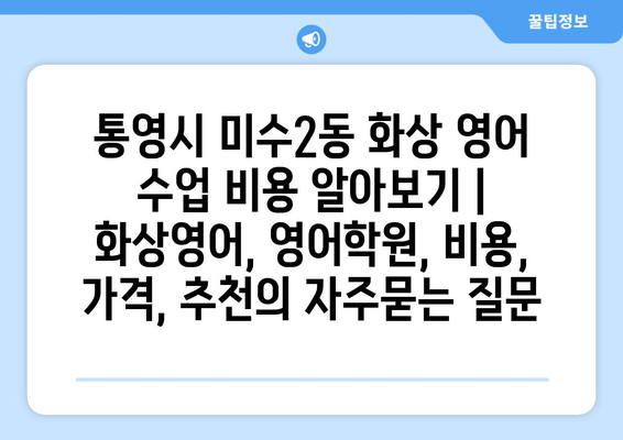 통영시 미수2동 화상 영어 수업 비용 알아보기 | 화상영어, 영어학원, 비용, 가격, 추천