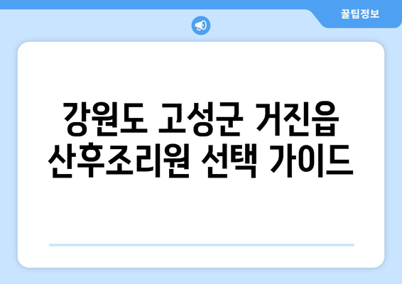 강원도 고성군 거진읍 산후조리원 추천| 꼼꼼하게 비교하고 선택하세요 | 산후조리, 거진읍, 강원도, 출산, 산후 회복, 추천