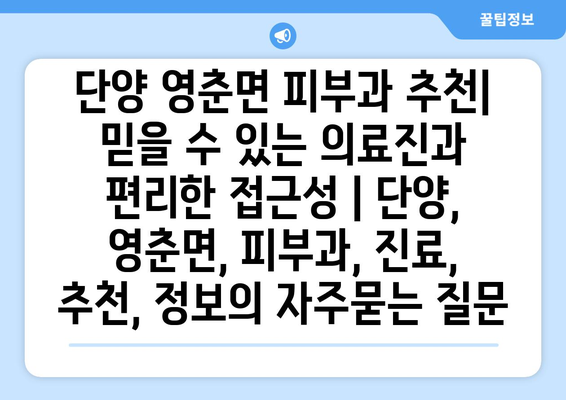 단양 영춘면 피부과 추천| 믿을 수 있는 의료진과 편리한 접근성 | 단양, 영춘면, 피부과, 진료, 추천, 정보