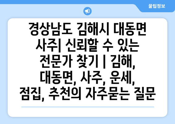 경상남도 김해시 대동면 사주| 신뢰할 수 있는 전문가 찾기 | 김해, 대동면, 사주, 운세, 점집, 추천