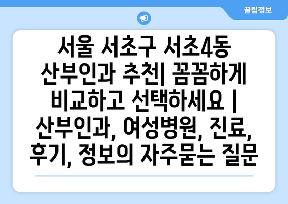 서울 서초구 서초4동 산부인과 추천| 꼼꼼하게 비교하고 선택하세요 | 산부인과, 여성병원, 진료, 후기, 정보