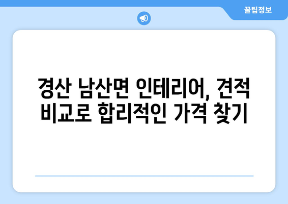 경상북도 경산시 남산면 인테리어 견적 비교 가이드 | 인테리어 업체, 견적 비교, 합리적인 가격