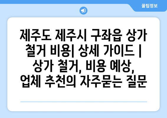 제주도 제주시 구좌읍 상가 철거 비용| 상세 가이드 | 상가 철거, 비용 예상, 업체 추천