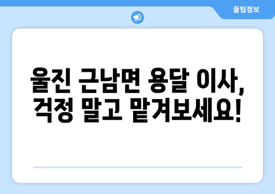 경상북도 울진군 근남면 용달이사| 안전하고 저렴한 이삿짐센터 찾기 | 울진 용달 이사, 근남면 이삿짐센터, 저렴한 이사 비용