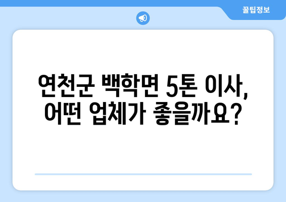 연천군 백학면 5톤 이사, 믿을 수 있는 업체 찾기 | 이삿짐센터 추천, 가격 비교, 견적