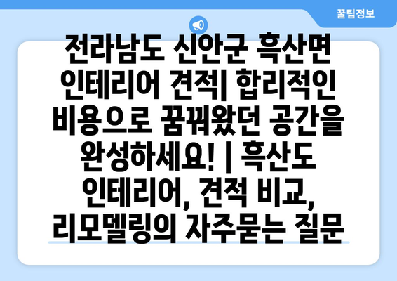 전라남도 신안군 흑산면 인테리어 견적| 합리적인 비용으로 꿈꿔왔던 공간을 완성하세요! | 흑산도 인테리어, 견적 비교, 리모델링