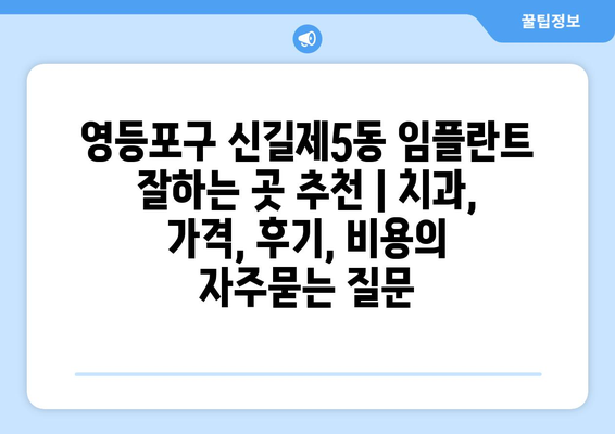 영등포구 신길제5동 임플란트 잘하는 곳 추천 | 치과, 가격, 후기, 비용