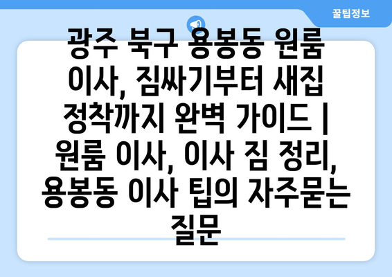 광주 북구 용봉동 원룸 이사, 짐싸기부터 새집 정착까지 완벽 가이드 | 원룸 이사, 이사 짐 정리, 용봉동 이사 팁