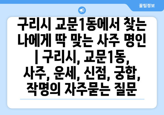 구리시 교문1동에서 찾는 나에게 딱 맞는 사주 명인 | 구리시, 교문1동, 사주, 운세, 신점, 궁합, 작명