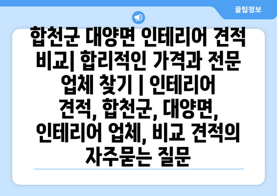 합천군 대양면 인테리어 견적 비교| 합리적인 가격과 전문 업체 찾기 | 인테리어 견적, 합천군, 대양면, 인테리어 업체, 비교 견적