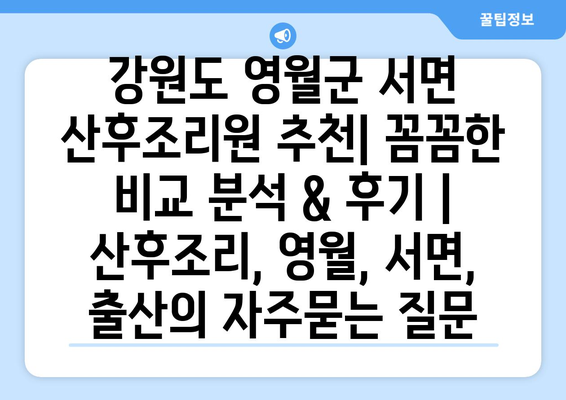 강원도 영월군 서면 산후조리원 추천| 꼼꼼한 비교 분석 & 후기 | 산후조리, 영월, 서면, 출산