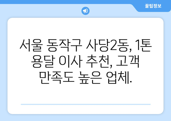 서울 동작구 사당2동 1톤 용달 이사 | 빠르고 안전한 이삿짐 운송 서비스 | 용달, 이사, 가격, 견적, 추천