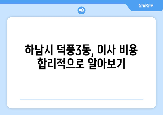 하남시 덕풍3동 포장이사, 믿을 수 있는 업체 추천 & 비용 가이드 | 이사, 견적, 포장, 이삿짐센터