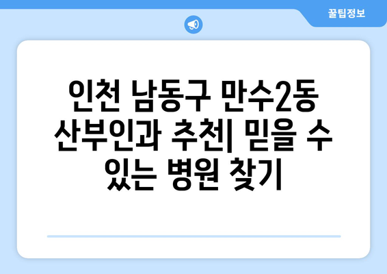 인천 남동구 만수2동 산부인과 추천| 믿을 수 있는 병원 찾기 | 산부인과, 여성건강, 출산, 진료