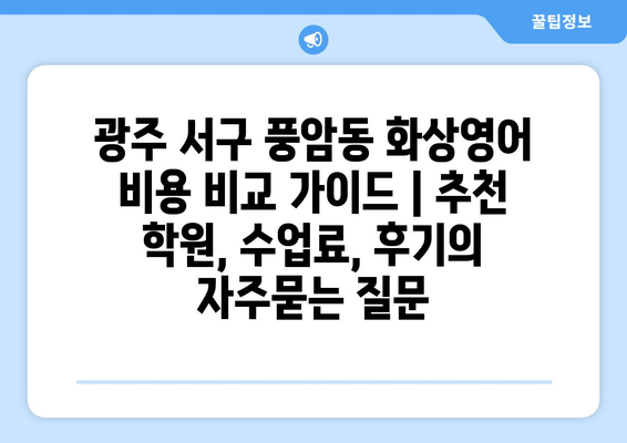 광주 서구 풍암동 화상영어 비용 비교 가이드 | 추천 학원, 수업료, 후기