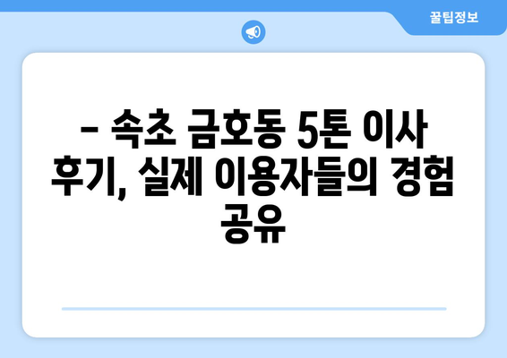 강원도 속초시 금호동 5톤 이사| 믿을 수 있는 업체 찾기 | 이삿짐센터 추천, 비용, 후기