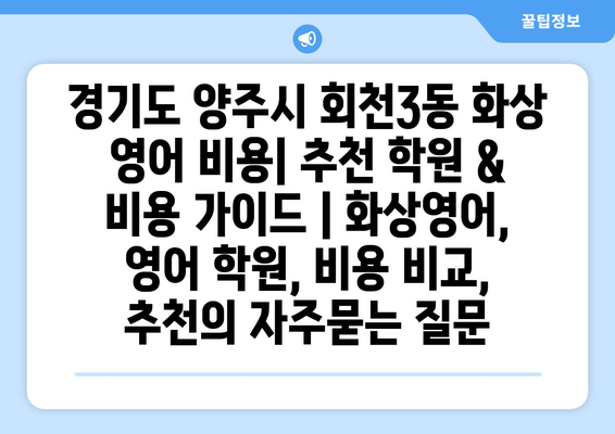 경기도 양주시 회천3동 화상 영어 비용| 추천 학원 & 비용 가이드 | 화상영어, 영어 학원, 비용 비교, 추천