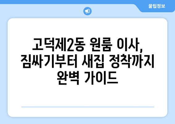 서울 강동구 고덕제2동 원룸 이사, 짐싸기부터 새집 정착까지 완벽 가이드 | 원룸 이사, 이삿짐센터 추천, 비용 절약 팁