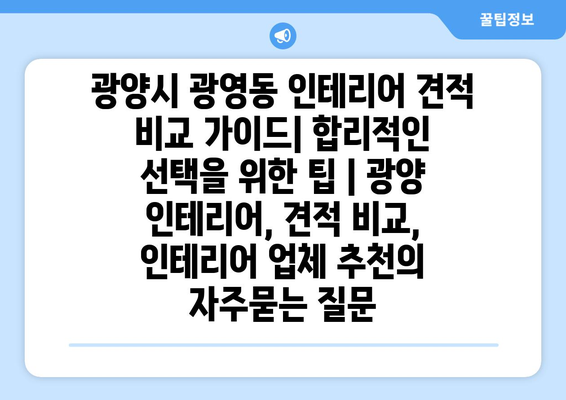 광양시 광영동 인테리어 견적 비교 가이드| 합리적인 선택을 위한 팁 | 광양 인테리어, 견적 비교, 인테리어 업체 추천