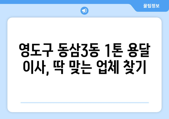 부산 영도구 동삼3동 1톤 용달이사 전문 업체 비교 가이드 | 저렴하고 안전한 이사, 지금 바로 찾아보세요!