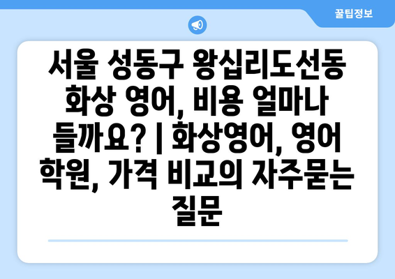 서울 성동구 왕십리도선동 화상 영어, 비용 얼마나 들까요? | 화상영어, 영어 학원, 가격 비교