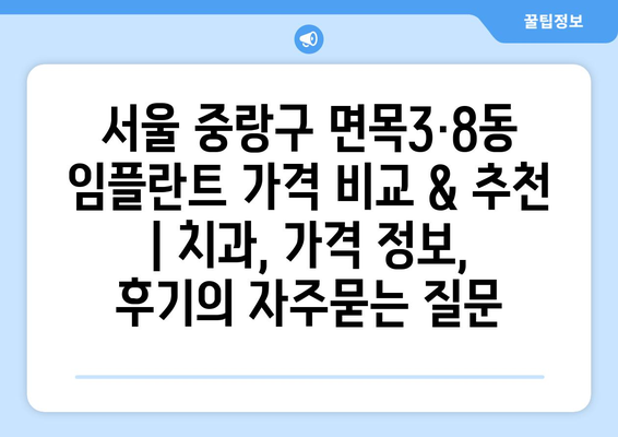 서울 중랑구 면목3·8동 임플란트 가격 비교 & 추천 | 치과, 가격 정보, 후기