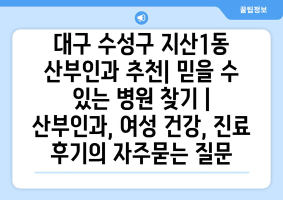 대구 수성구 지산1동 산부인과 추천| 믿을 수 있는 병원 찾기 | 산부인과, 여성 건강, 진료 후기