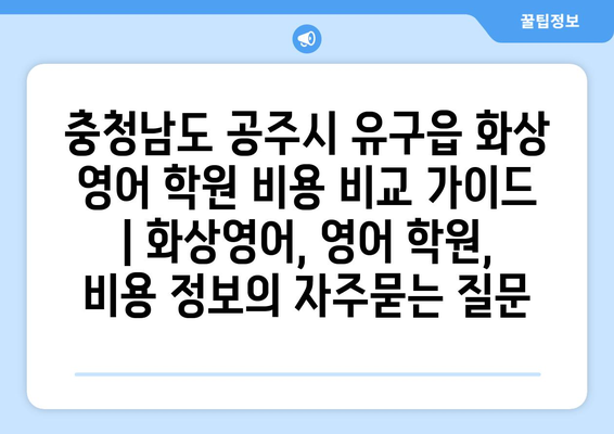 충청남도 공주시 유구읍 화상 영어 학원 비용 비교 가이드 | 화상영어, 영어 학원, 비용 정보