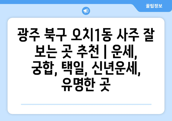 광주 북구 오치1동 사주 잘 보는 곳 추천 | 운세, 궁합, 택일, 신년운세, 유명한 곳