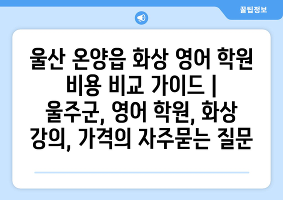 울산 온양읍 화상 영어 학원 비용 비교 가이드 | 울주군, 영어 학원, 화상 강의, 가격