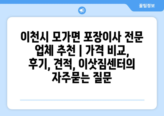 이천시 모가면 포장이사 전문 업체 추천 | 가격 비교, 후기, 견적, 이삿짐센터