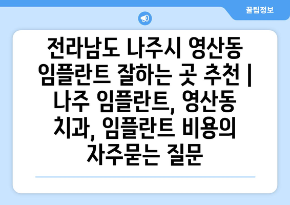 전라남도 나주시 영산동 임플란트 잘하는 곳 추천 | 나주 임플란트, 영산동 치과, 임플란트 비용