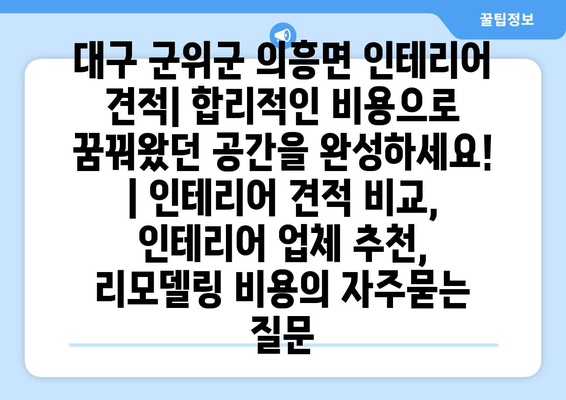 대구 군위군 의흥면 인테리어 견적| 합리적인 비용으로 꿈꿔왔던 공간을 완성하세요! | 인테리어 견적 비교, 인테리어 업체 추천,  리모델링 비용