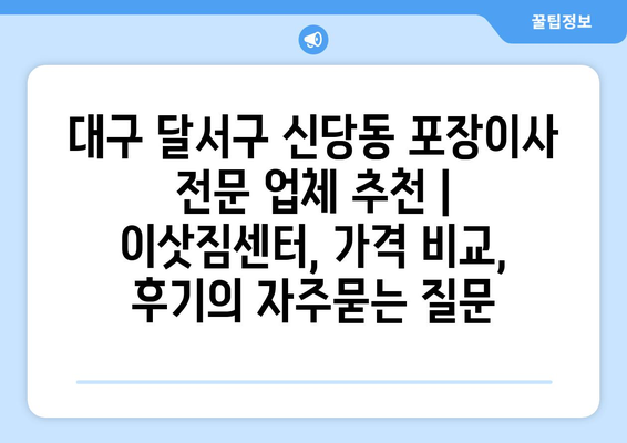 대구 달서구 신당동 포장이사 전문 업체 추천 | 이삿짐센터, 가격 비교, 후기