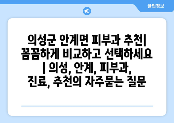 의성군 안계면 피부과 추천| 꼼꼼하게 비교하고 선택하세요 | 의성, 안계, 피부과, 진료, 추천