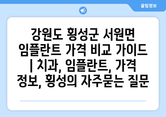 강원도 횡성군 서원면 임플란트 가격 비교 가이드 | 치과, 임플란트, 가격 정보, 횡성