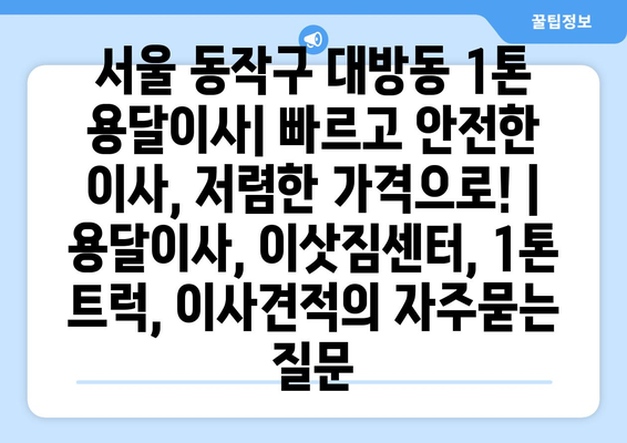 서울 동작구 대방동 1톤 용달이사| 빠르고 안전한 이사, 저렴한 가격으로! | 용달이사, 이삿짐센터, 1톤 트럭, 이사견적