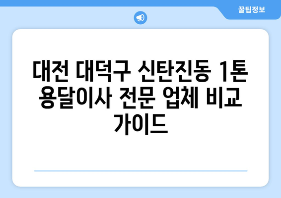 대전 대덕구 신탄진동 1톤 용달이사 전문 업체 비교 가이드 | 저렴하고 안전한 이사, 지금 바로 찾아보세요!