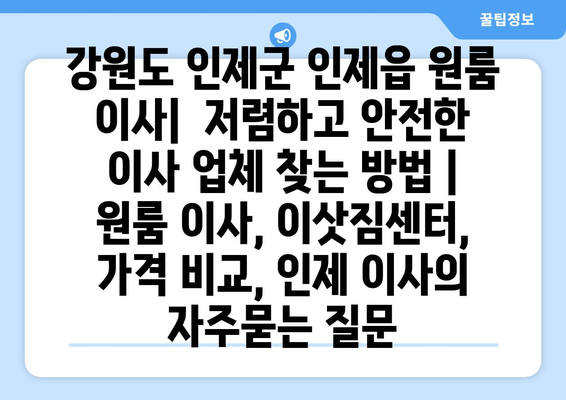 강원도 인제군 인제읍 원룸 이사|  저렴하고 안전한 이사 업체 찾는 방법 | 원룸 이사, 이삿짐센터, 가격 비교, 인제 이사