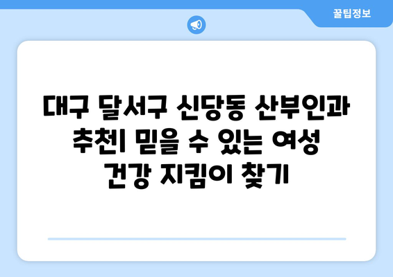 대구 달서구 신당동 산부인과 추천| 믿을 수 있는 여성 건강 지킴이 찾기 | 산부인과, 여성 건강, 진료, 추천, 후기