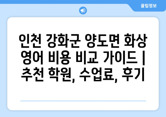 인천 강화군 양도면 화상 영어 비용 비교 가이드 | 추천 학원, 수업료, 후기