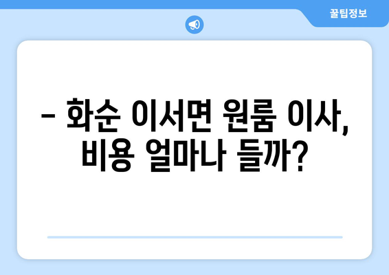 전라남도 화순군 이서면 원룸 이사 가이드| 비용, 업체 추천, 주의 사항 | 이사짐센터, 원룸 이사 비용, 이삿짐 포장 팁