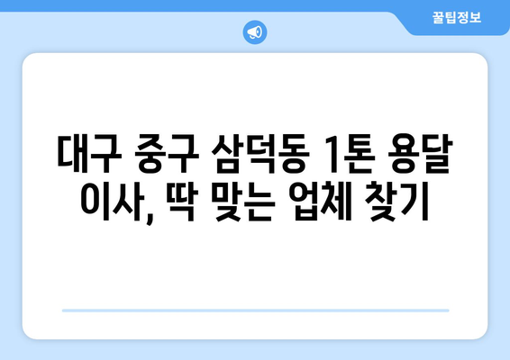 대구 중구 삼덕동 1톤 용달 이사| 가격 비교 & 추천 업체 | 저렴하고 안전한 이사, 지금 바로 찾아보세요!