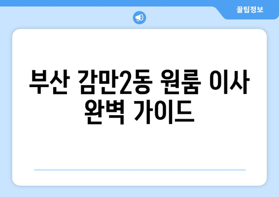 부산 남구 감만2동 원룸 이사, 짐싸기부터 새집 정착까지 완벽 가이드 | 원룸 이사, 이사짐센터, 비용, 꿀팁