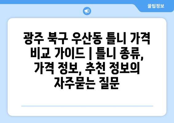 광주 북구 우산동 틀니 가격 비교 가이드 | 틀니 종류, 가격 정보, 추천 정보