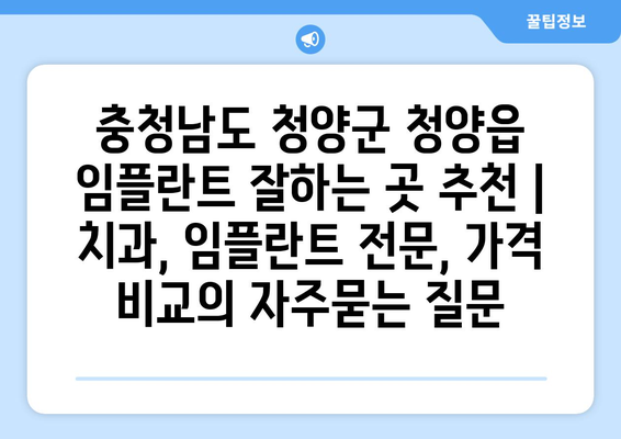 충청남도 청양군 청양읍 임플란트 잘하는 곳 추천 | 치과, 임플란트 전문, 가격 비교