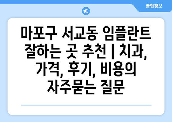 마포구 서교동 임플란트 잘하는 곳 추천 | 치과, 가격, 후기, 비용