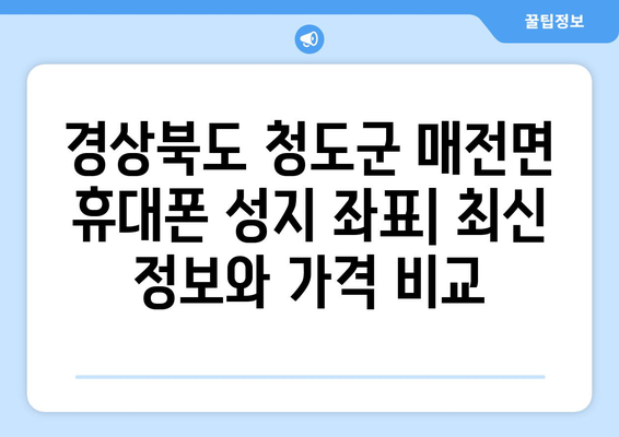 경상북도 청도군 매전면 휴대폰 성지 좌표| 최신 정보 & 가격 비교 | 휴대폰, 성지, 좌표, 가격, 정보